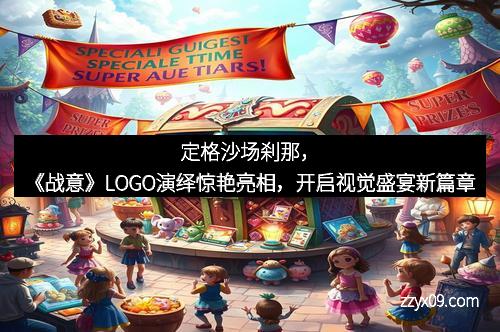 定格沙场刹那，《战意》LOGO演绎惊艳亮相，开启视觉盛宴新篇章