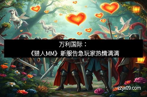 万利国际：《猎人MM》新服告急玩家热情满满
